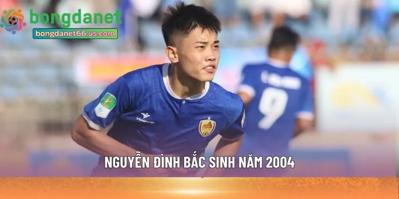 Nguyễn Đình Bắc sinh năm 2004